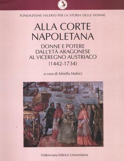 Alla corte napoletana. Donne e potere dall'età aragonese al viceregno austriaco (1442-1734) - copertina