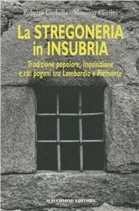 La stregoneria in Insubria. Tradizione popolare, Inquisizione e riti pagani tra Lombardia e Piemonte - Roberto Corbella,Massimo Centini - copertina