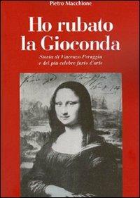 Ho rubato la Gioconda. Storia di Vincenzo Peruggia e del più celebre furto d'arte - Pietro Macchione - copertina