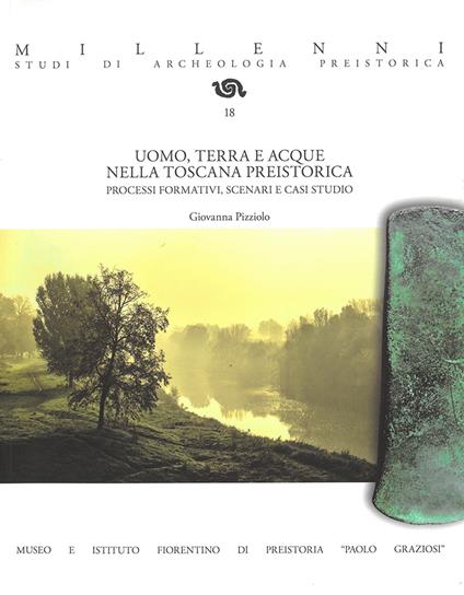 Uomo, terra e acque nella Toscana preistorica. Processi formativi, scenari e casi studio. Ediz. illustrata - Giovanna Pizziolo - copertina