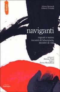 Naviganti. Ragazzi e teatro: incontri di laboratorio, incontri di vita - Roberto Frabetti,Milena Bernardi - copertina