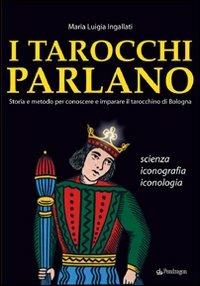 I tarocchi parlano. Storia e metodo per conoscere e imparare il Tarocchino di Bologna. Scienza, iconografia, iconologia - M. Luigia Ingallati - copertina