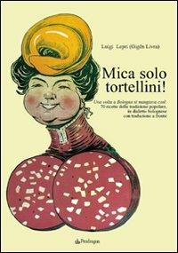 Mica solo tortellini! Una volta a Bologna si mangiava così. 70 ricette della tradizione popolare. Testo bolognese a fronte - Luigi Lepri - copertina