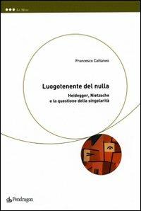 Luogotenente del nulla. Heidegger, Nietzsche e la questione della singolarità - Francesco Cattaneo - copertina