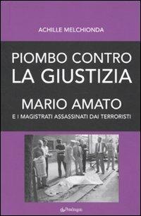 Piombo contro la giustizia. Mario Amato e i magistrati assassinati dai terroristi - Achille Melchionda - copertina