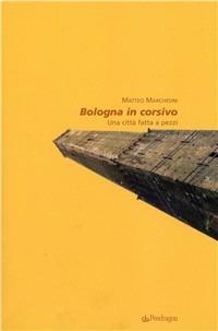 Bologna in corsivo. Una città fatta a pezzi - Matteo Marchesini - copertina