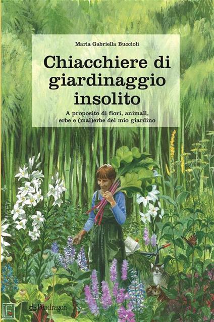 Chiacchiere di giardinaggio insolito. A proposito di fiori, animali, ezbe e (mal)erbe del mio giardino - Gabriella Buccioli - ebook