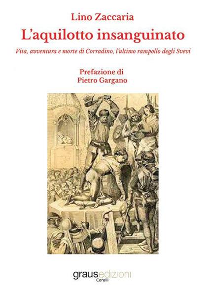 L'aquilotto insanguinato. Vita, avventura e morte di Corradino, l’ultimo rampollo degli Svevi - Lino Zaccaria - copertina