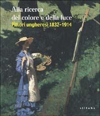 Alla ricerca del colore e della luce. Pittori ungheresi 1832-1914 - copertina