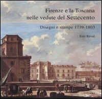 Firenze e la Toscana nelle vedute del Settecento. Disegni e stampe 1739-1803. Catalogo della mostra (Firenze, 25 maggio-25 luglio 2004) - Edit Revai - copertina