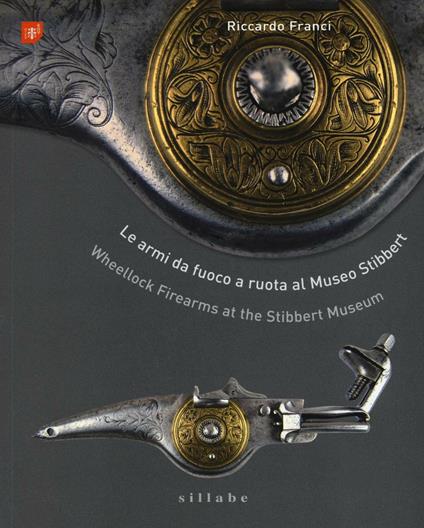 Le armi da fuoco a ruota al museo Stibbert-Wheellock firearms at the Stibbert Museum. Ediz. bilingue - Riccardo Franci - copertina