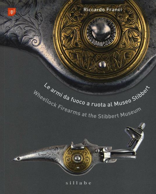 Le armi da fuoco a ruota al museo Stibbert-Wheellock firearms at the Stibbert Museum. Ediz. bilingue - Riccardo Franci - copertina