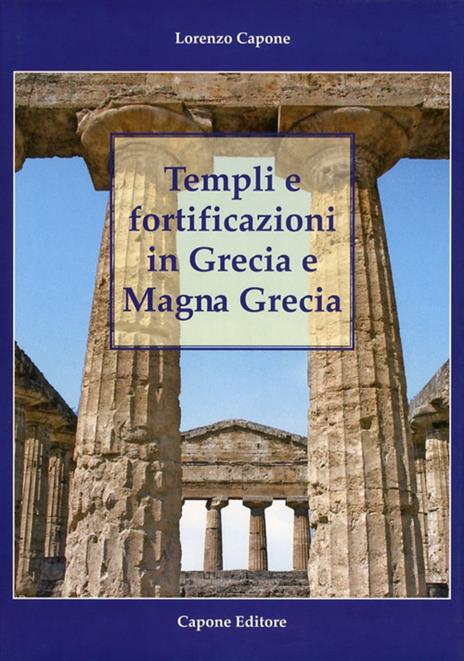 Templi e fortificazioni in Grecia e Magna Grecia. Ediz. italiana e inglese - Lorenzo Capone - copertina