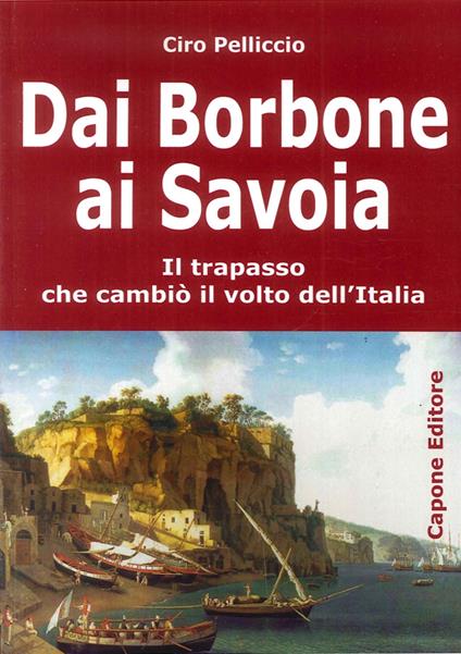 Dai Borbone ai Savoia. Il trapasso che cambiò il volto dell'Italia - Ciro Pelliccio - copertina