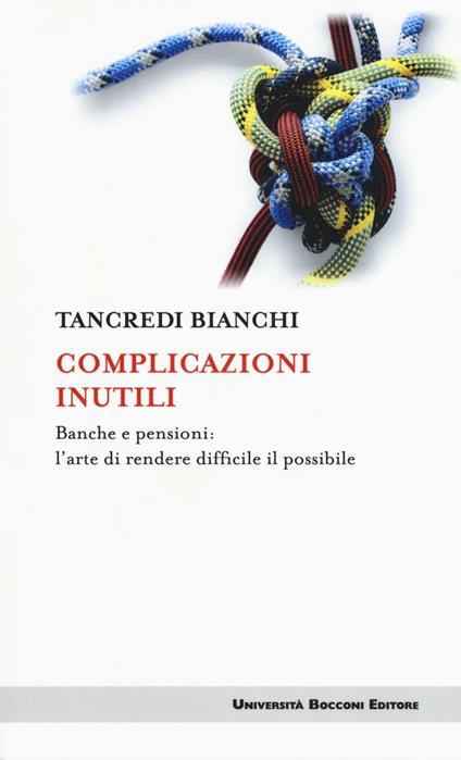 Complicazioni inutili. Banche e pensioni: l'arte di rendere difficile il possibile - Tancredi Bianchi - copertina