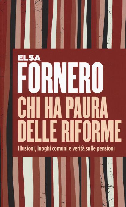 Chi ha paura delle riforme. Illusioni, luoghi comuni e verità sulle pensioni - Elsa Fornero - copertina