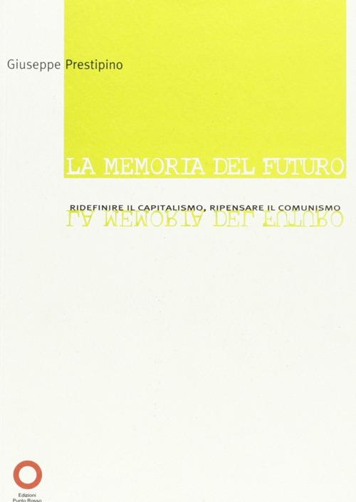 La memoria del futuro. Ridefinire il capitalismo, ripensare il comunismo - Giuseppe Prestipino - copertina