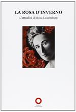 La Rosa d'inverno. L'attualità di Rosa Luxemburg