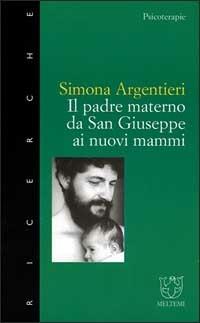 Il padre materno. Da san Giuseppe ai nuovi mammi - Simona Argentieri - copertina