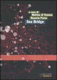 Sea Bridge. Pescara, Ortona, Ploce, Bar, verso un sistema portuale medio adriatico. Ediz. italiana e inglese - Matteo Di Venosa,Rosario Pavia - copertina