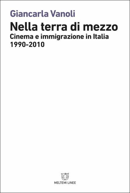 Nella terra di mezzo. Cinema e immigrazione in Italia (1990-2010) - Giancarla Vanoli - copertina