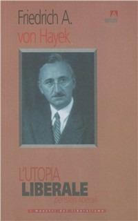 L' utopia liberale. Pensieri liberali - Friedrich A. von Hayek - copertina