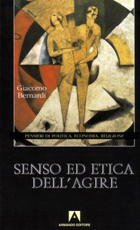 Senso ed etica dell'agire. Pensieri di politica, economia, religione -  Giacomo Bernardi - Libro - Armando Editore - Scaffale aperto/Filosofia