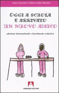 Oggi a scuola è arrivato un nuovo amico. Adozione internazionale e inserimento scolastico - Anna Guerrieri,M. Linda Odorisio - copertina