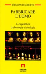 Fabbricare l'uomo. L'eugenetica tra biologia e ideologia