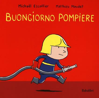 Buongiorno pompiere. Ediz. illustrata - Michaël Escoffier,Matthieu Maudet - copertina