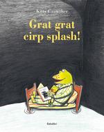 Grat grat cirp splash! Ediz. illustrata