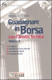 Guadagnare in Borsa con l'analisi tecnica. Vol. 3: Le figure. L'analisi di Curtis Arnold. La teoria di Elliott. Il market profile. - Renato Di Lorenzo - copertina