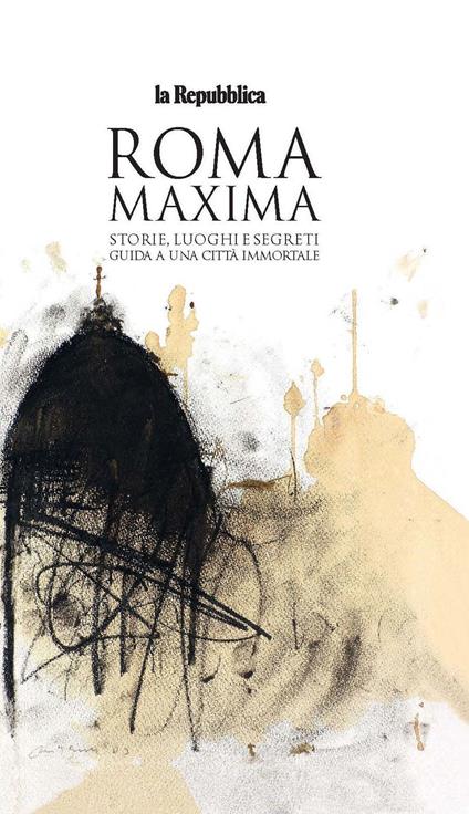 Roma Maxima. Storie, luoghi e segreti. Guida a una città immortale - copertina