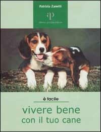 Vivere bene con il tuo cane. Tutto ciò che è utile sapere per accogliere un cane in famiglia - Patrizia Zanetti - copertina