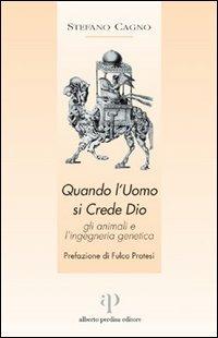 Quando l'uomo si crede Dio. Gli animali e l'ingegneria genetica - Stefano Cagno - copertina