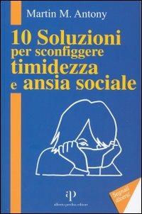 10 soluzioni per sconfiggere timidezza e ansia sociale - Martin M. Antony - copertina