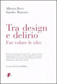 Tra design e delirio. Far volare le idee. Ediz. illustrata - Alberto Bovo,Sandro Manente - copertina