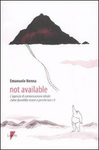 Not available. L'agenzia di comunicazione ideale: come dovrebbe essere e perché non c'è - Emanuele Nenna - copertina