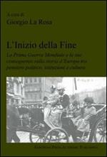 L' inizio della fine. La prima guerra mondiale e le sue conseguenze sulla storia d'Europa tra pensiero politico, istituzioni e cultura