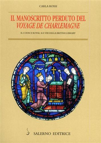 Il manoscritto perduto del «Voyage de Charlemagne». Il codice Royal 16EVIII della British Library - Carla Rossi - 2