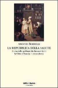 La repubblica della salute. Storia delle epidemie che hanno colpito la città di Venezia in età moderna - Antonio Borrelli - copertina