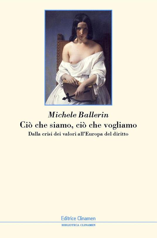 Ciò che siamo, ciò che vogliamo. Dalla crisi dei valori all'Europa del diritto - Michele Ballerin - copertina