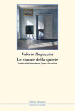 Le stanze della quiete. Scritti sulla letteratura, l'arte e la società