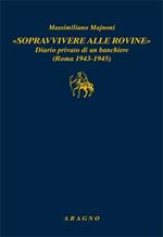 «Sopravvivere alle rovine». Diario privato di un banchiere (Roma 1943-1945)