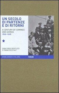 Un secolo di partenze e di ritorni. L'emigrazione dal Friuli Venezia Giulia verso l'estero (1866-1968). Ediz. italiana e inglese - G. Carlo Bertuzzi,Francesco Fait - copertina