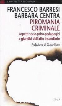 Piromania criminale. Aspetti socio-psico-pedagogici e giuridici dell'atto incendiario - Francesco Barresi,Barbara Centra - copertina