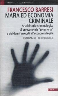 Mafia ed economia criminale. Analisi socio-criminologica e giuridica di un'economia sommersa e dei danni arrecati all'economia legale - Francesco Barresi - copertina