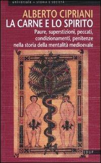 La carne e lo spirito. Paure, superstizioni, peccati, condizionamenti, penitenze nella storia della mentalità medioevale - Alberto Cipriani - copertina