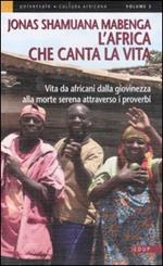 L'Africa che canta la vita. Vita da africani dalla giovinezza alla morte serena attraverso i proverbi