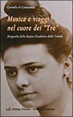 Musica e viaggi nel cuore dei «Tre». Biografia della beata Elisabetta della Trinità